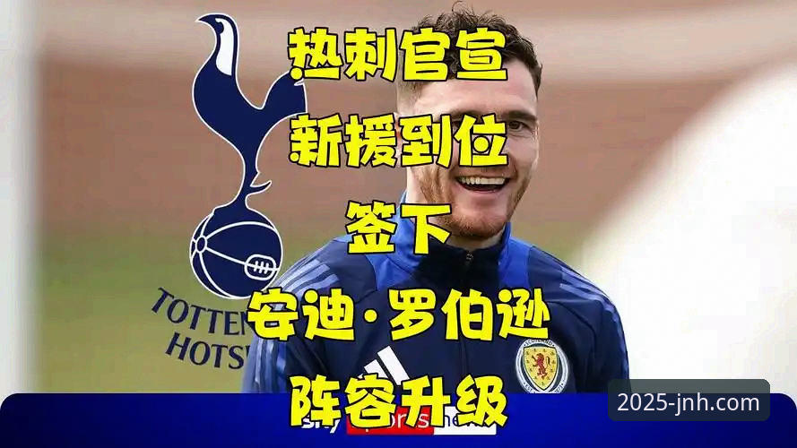 揭秘热刺重磅签约：罗伯逊自由身加盟背后的战术布局与领导力密码